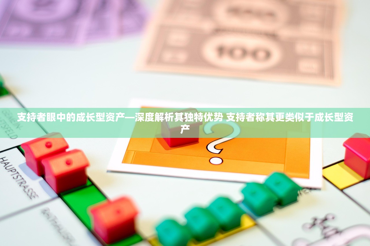 支持者眼中的成长型资产—深度解析其独特优势 支持者称其更类似于成长型资产