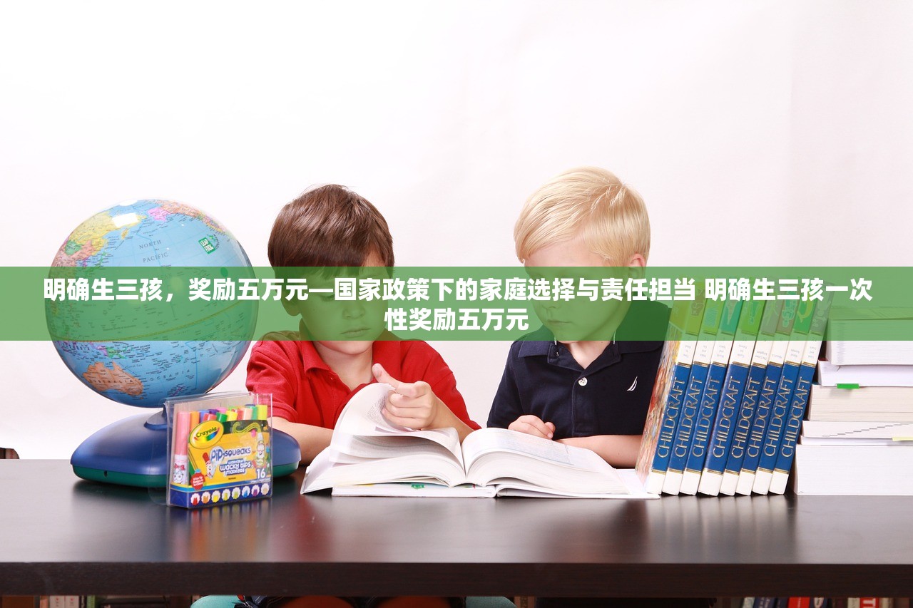 明确生三孩，奖励五万元—国家政策下的家庭选择与责任担当 明确生三孩一次性奖励五万元