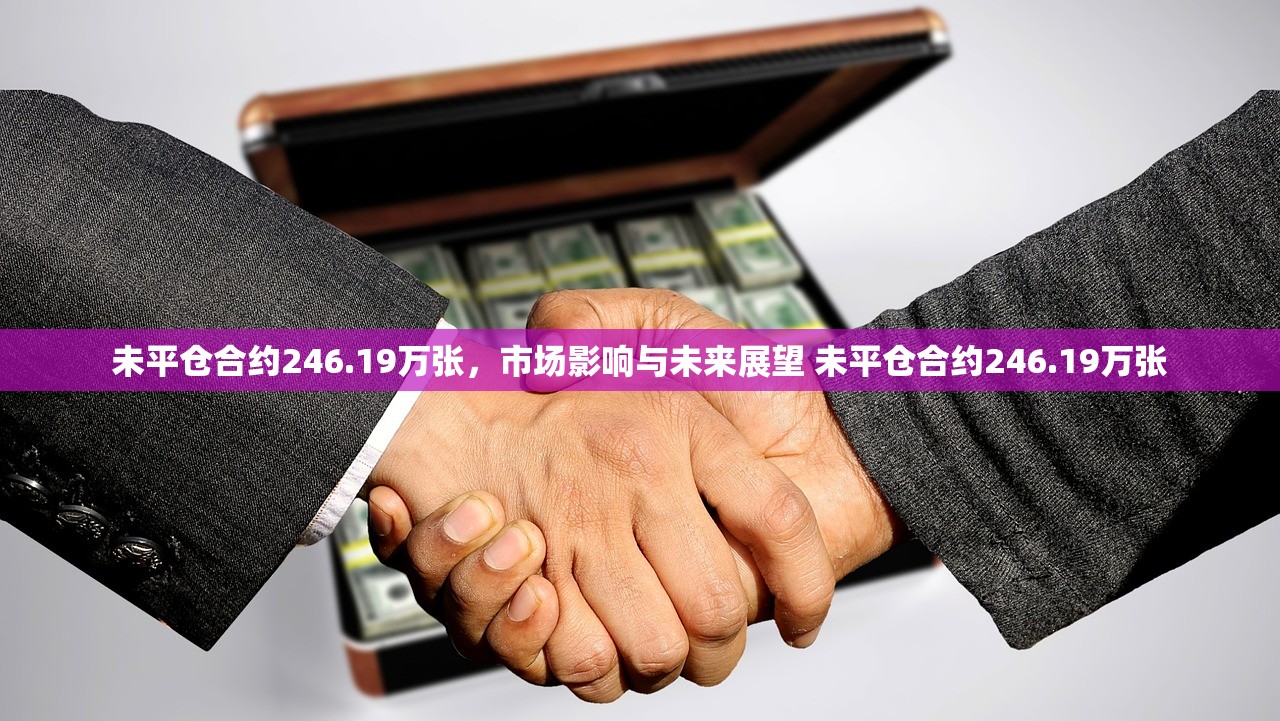 未平仓合约246.19万张,市场影响与未来展望 未平仓合约246.19万张 未平仓合约246.19万张,市场影响与未来展望 未平仓合约246.19万张