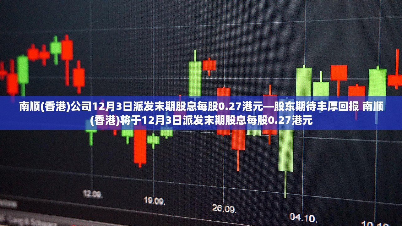 南顺(香港)公司12月3日派发末期股息每股0.27港元—股东期待丰厚回报 南顺(香港)将于12月3日派发末期股息每股0.27港元