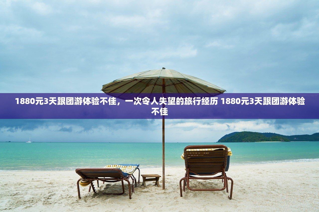 1880元3天跟团游体验不佳，一次令人失望的旅行经历 1880元3天跟团游体验不佳