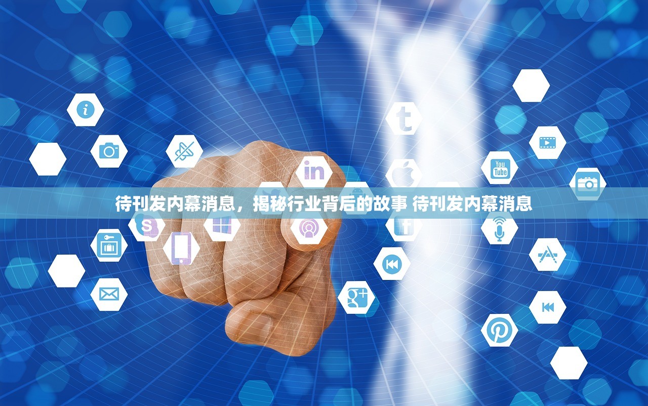 待刊发内幕消息，揭秘行业背后的故事 待刊发内幕消息