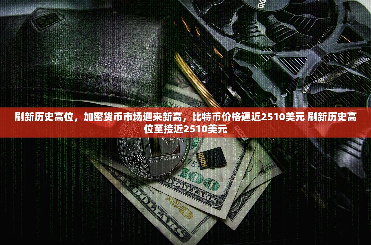 刷新历史高位，加密货币市场迎来新高，比特币价格逼近2510美元 刷新历史高位至接近2510美元