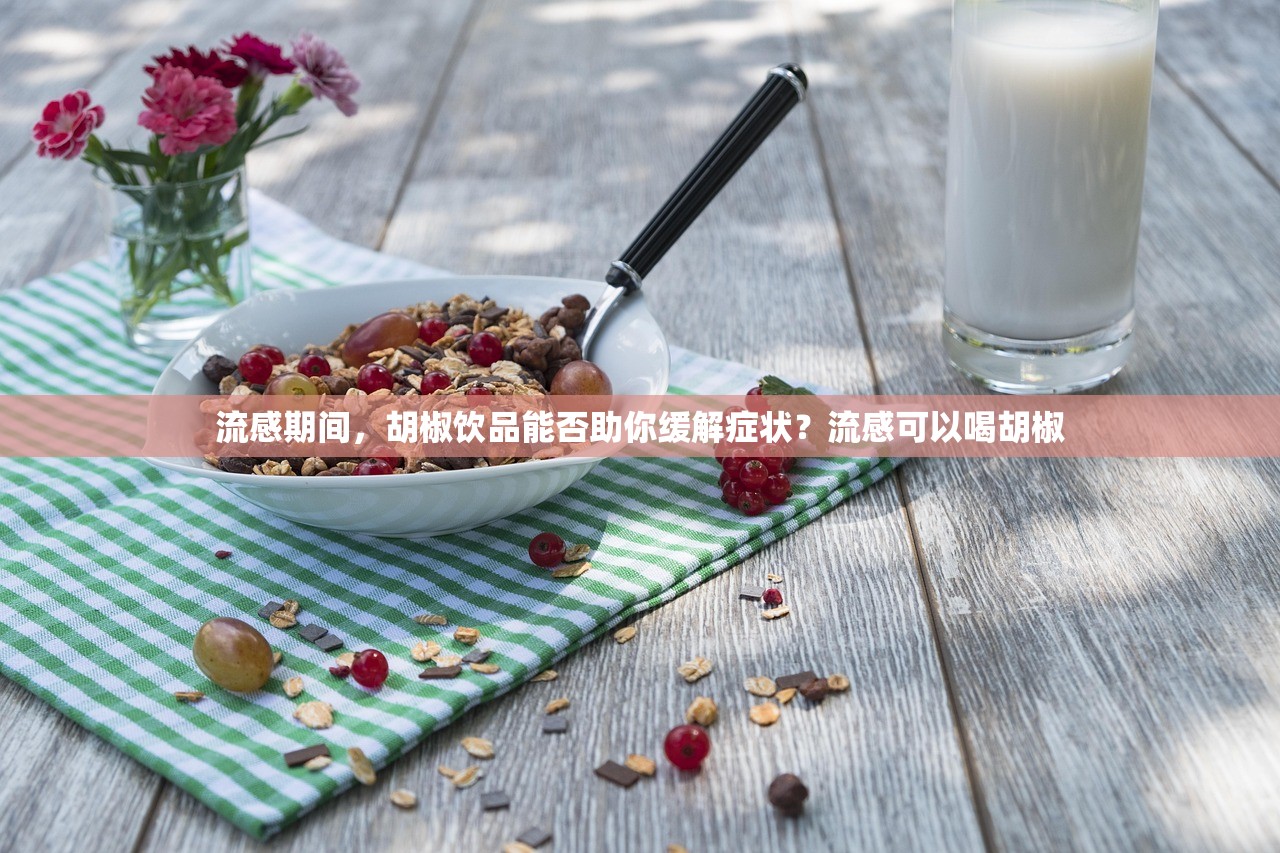 流感期间，胡椒饮品能否助你缓解症状？流感可以喝胡椒