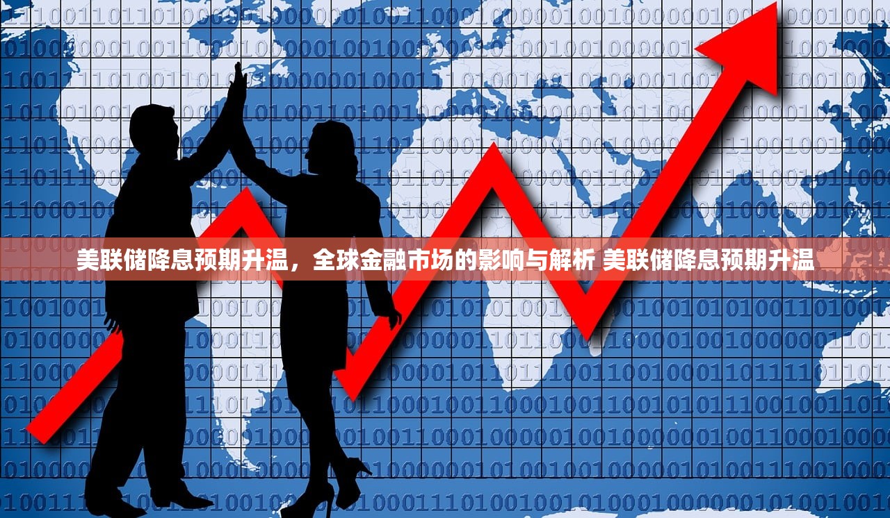 美联储降息预期升温,全球金融市场的影响与解析 美联储降息预期升温 美联储降息预期升温,全球金融市场的影响与解析 美联储降息预期升温