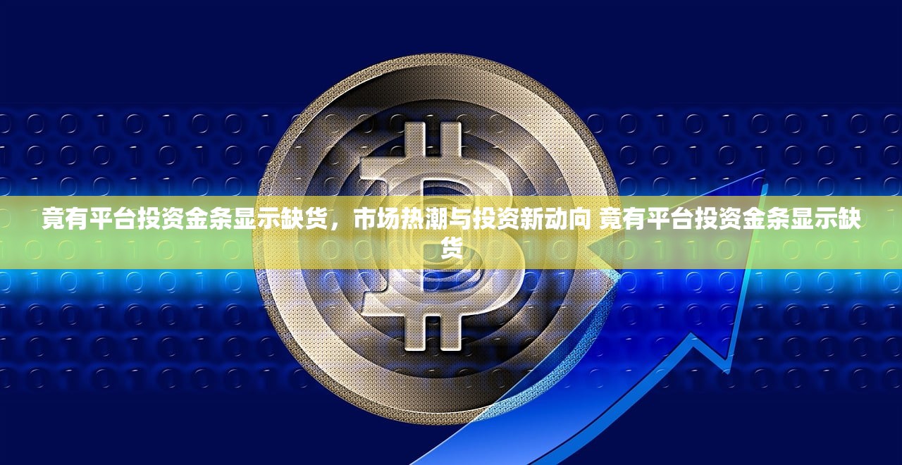 竟有平台投资金条显示缺货,市场热潮与投资新动向 竟有平台投资金条显示缺货 竟有平台投资金条显示缺货,市场热潮与投资新动向 竟有平台投资金条显示缺货