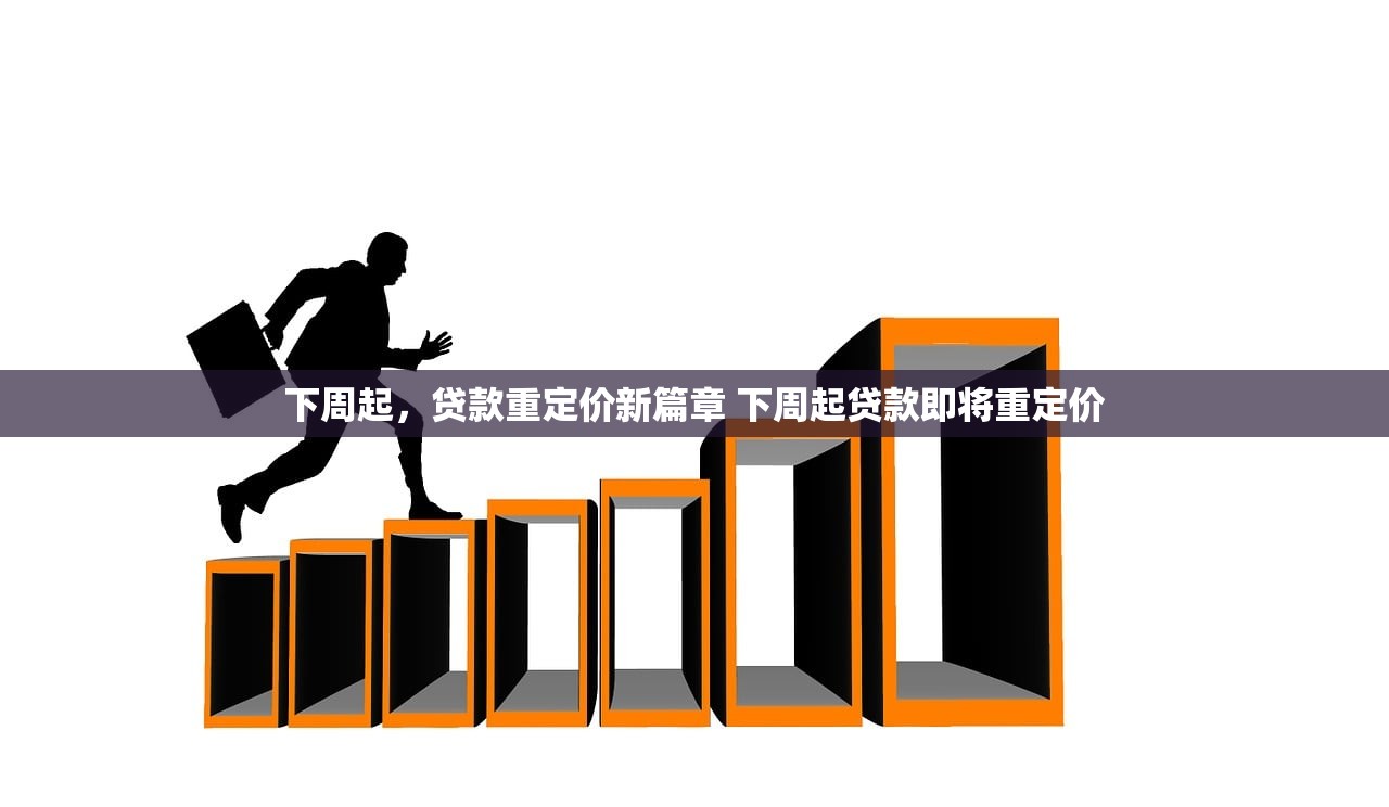 下周起，贷款重定价新篇章 下周起贷款即将重定价