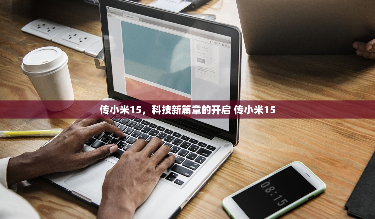 传小米15，科技新篇章的开启 传小米15