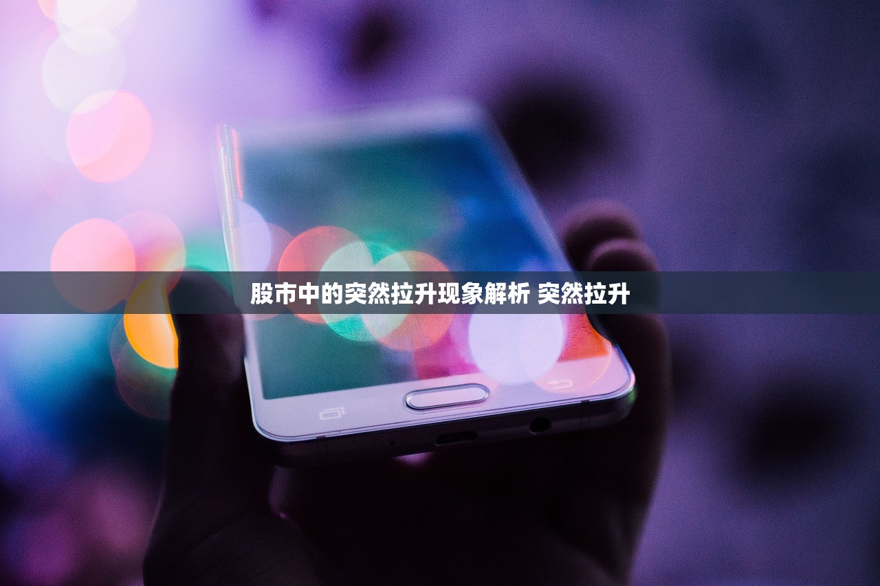 股市中的突然拉升现象解析 突然拉升 股市中的突然拉升现象解析 突然拉升