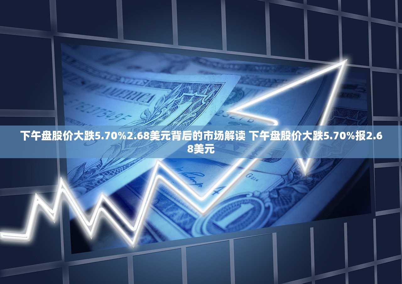 下午盘股价大跌5.70%2.68美元背后的市场解读 下午盘股价大跌5.70%报2.68美元