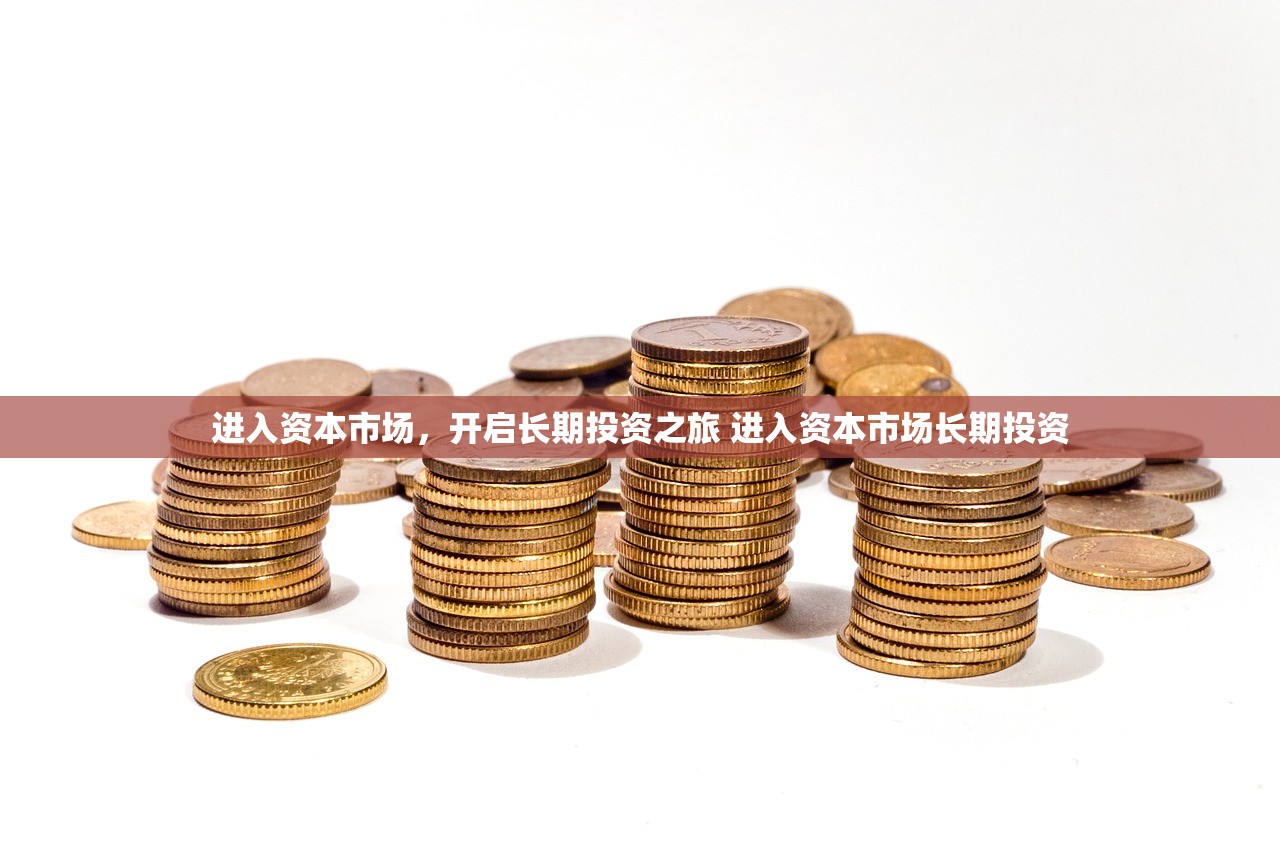 进入资本市场,开启长期投资之旅 进入资本市场长期投资 进入资本市场,开启长期投资之旅 进入资本市场长期投资