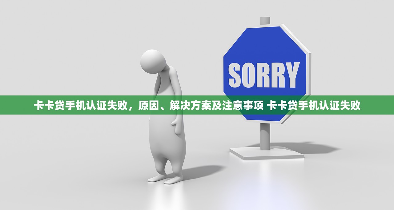 卡卡贷手机认证失败,原因、解决方案及注意事项 卡卡贷手机认证失败 卡卡贷手机认证失败,原因、解决方案及注意事项 卡卡贷手机认证失败