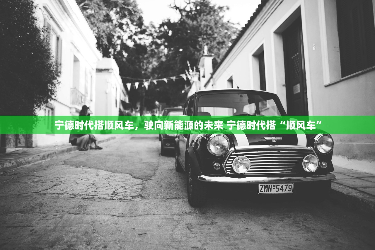 宁德时代搭顺风车，驶向新能源的未来 宁德时代搭“顺风车”