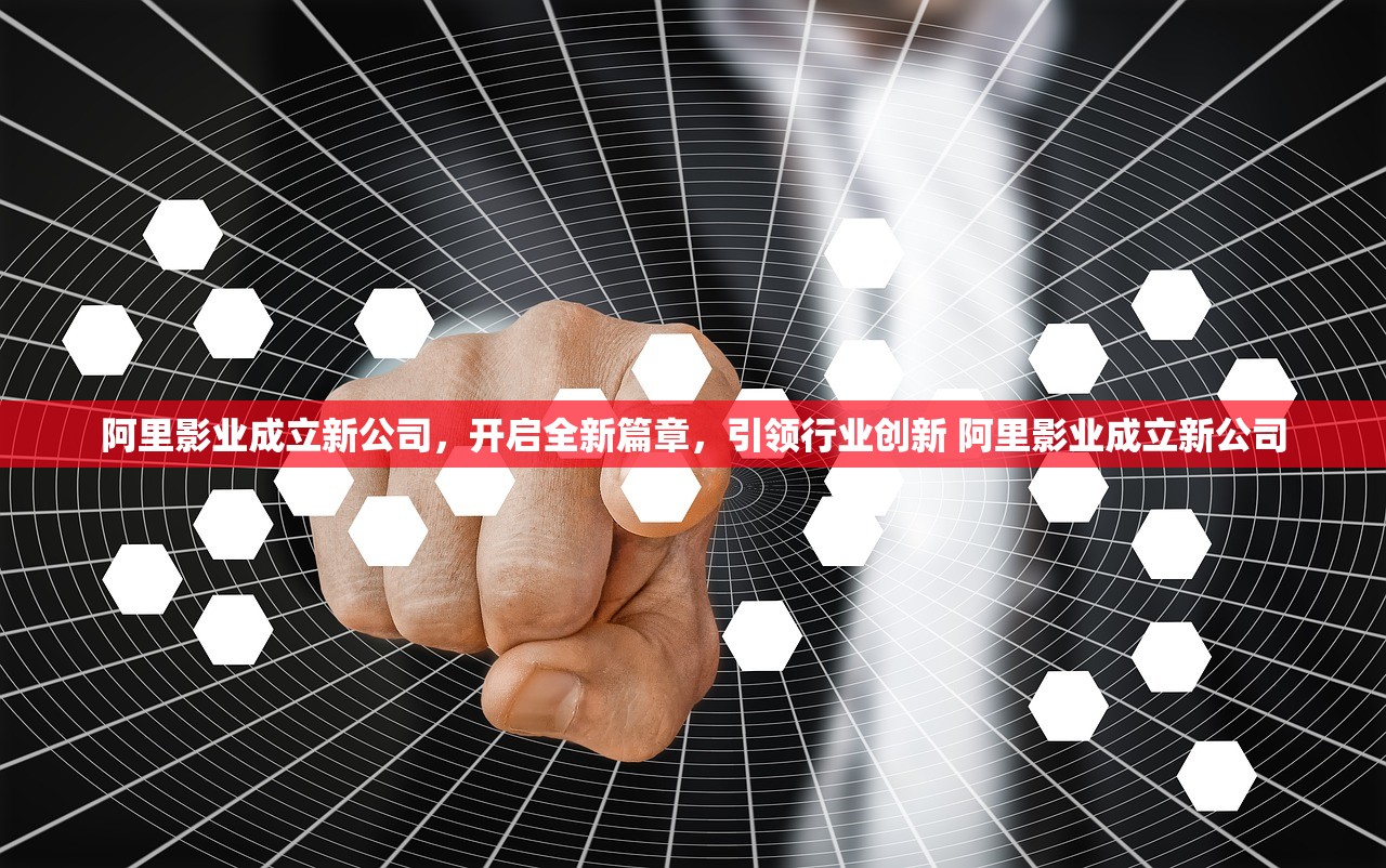 阿里影业成立新公司,开启全新篇章,引领行业创新 阿里影业成立新公司 阿里影业成立新公司,开启全新篇章,引领行业创新 阿里影业成立新公司