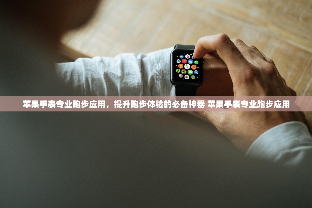 苹果手表专业跑步应用，提升跑步体验的必备神器 苹果手表专业跑步应用