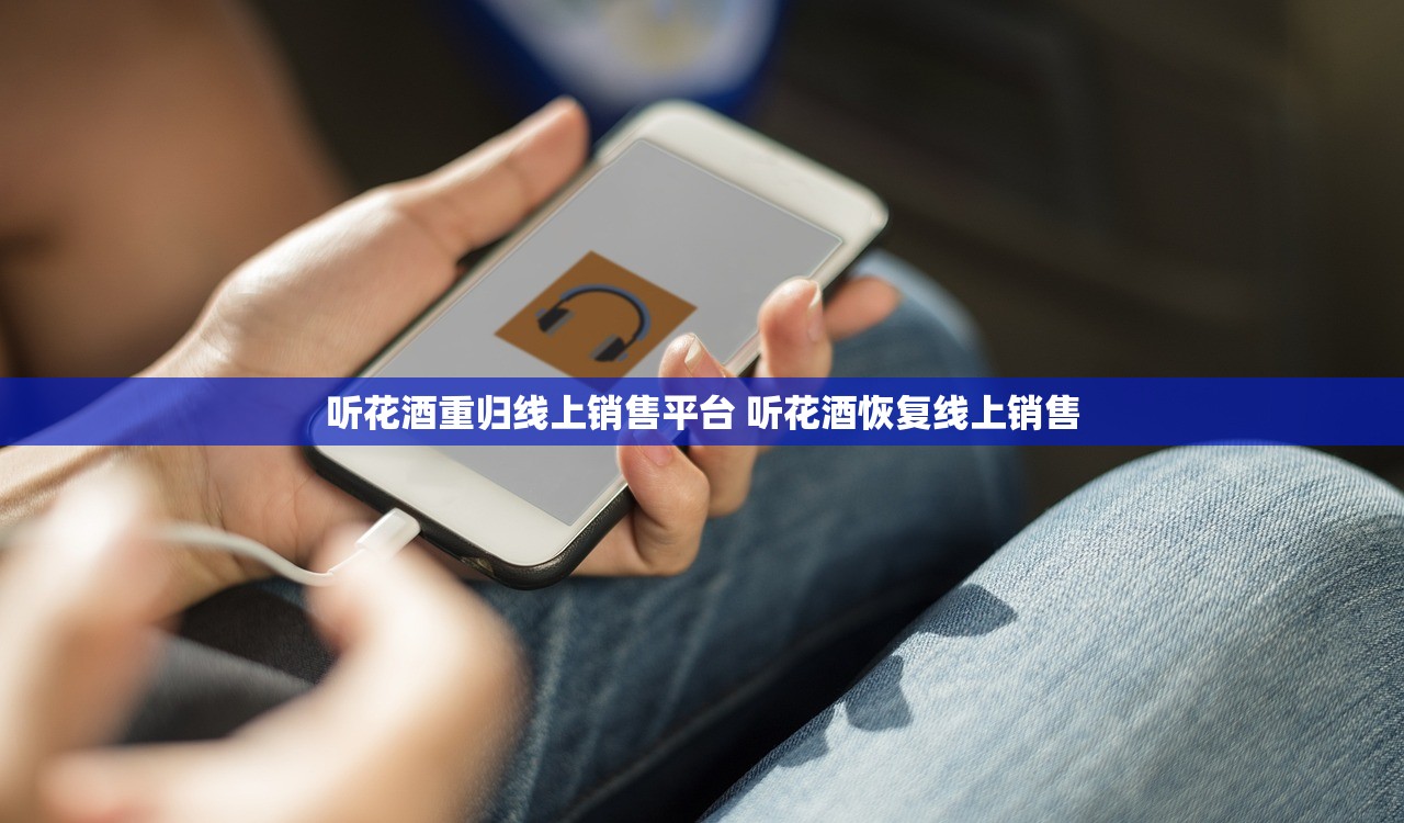 听花酒重归线上销售平台 听花酒恢复线上销售 听花酒重归线上销售平台 听花酒恢复线上销售