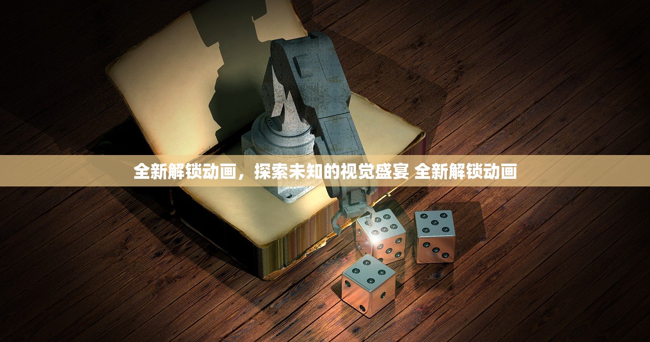 全新解锁动画，探索未知的视觉盛宴 全新解锁动画