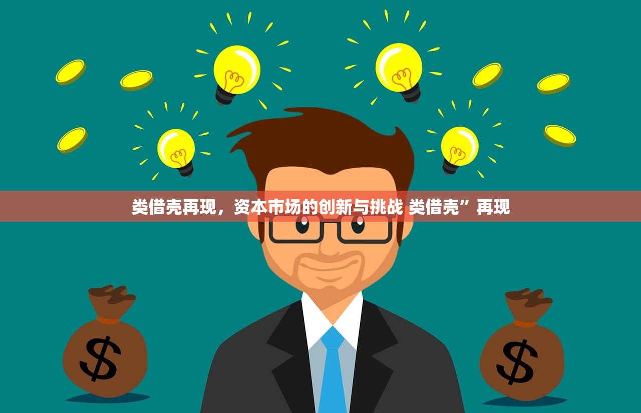 类借壳再现，资本市场的创新与挑战 类借壳”再现