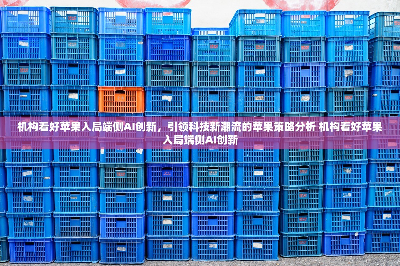 机构看好苹果入局端侧AI创新，引领科技新潮流的苹果策略分析 机构看好苹果入局端侧AI创新