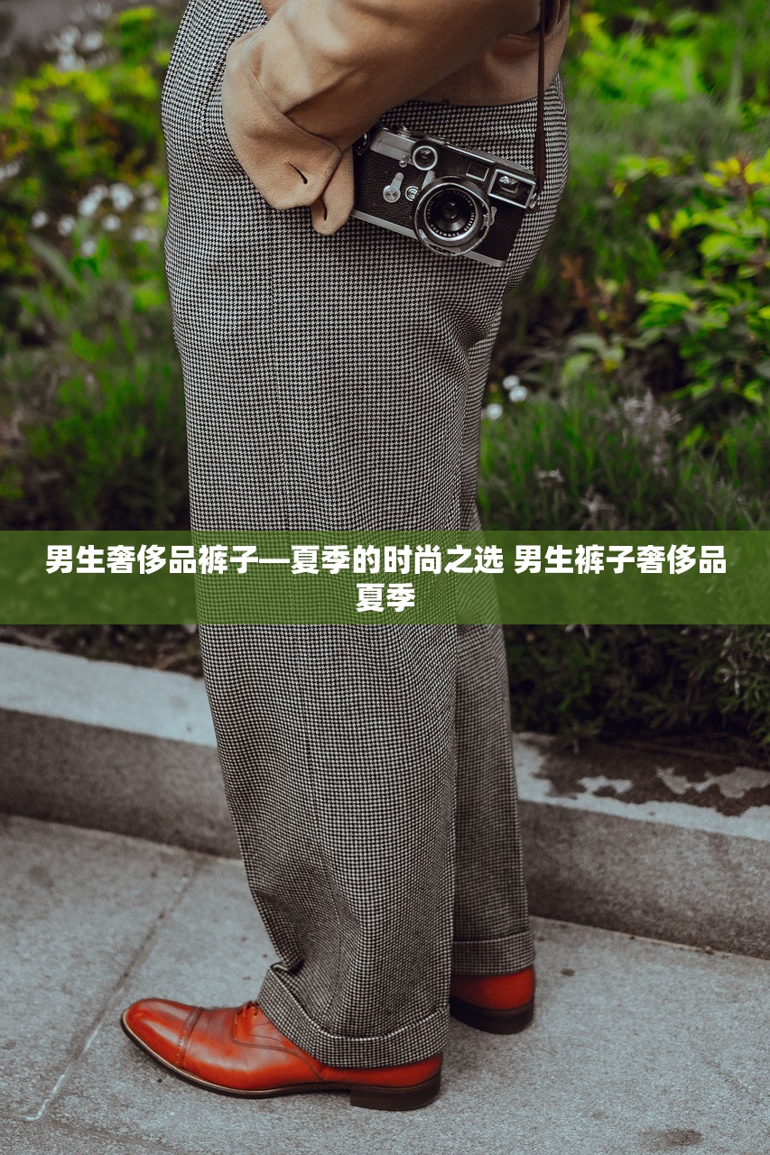 男生奢侈品裤子—夏季的时尚之选 男生裤子奢侈品夏季