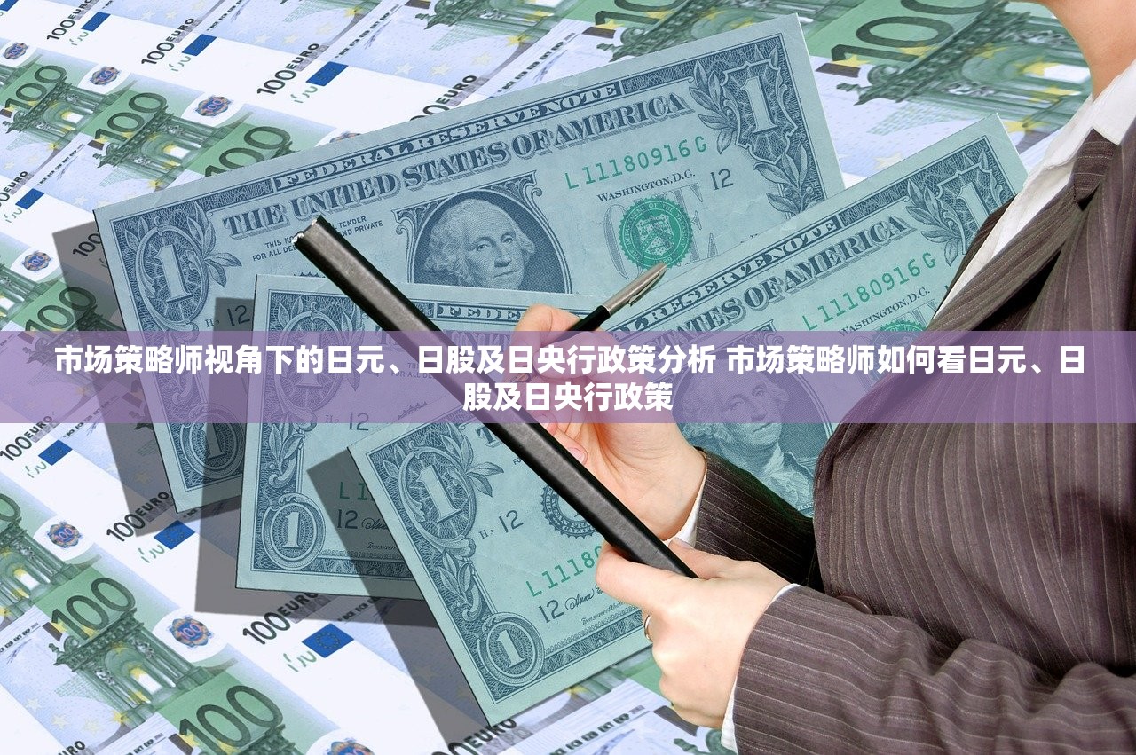 市场策略师视角下的日元、日股及日央行政策分析 市场策略师如何看日元、日股及日央行政策