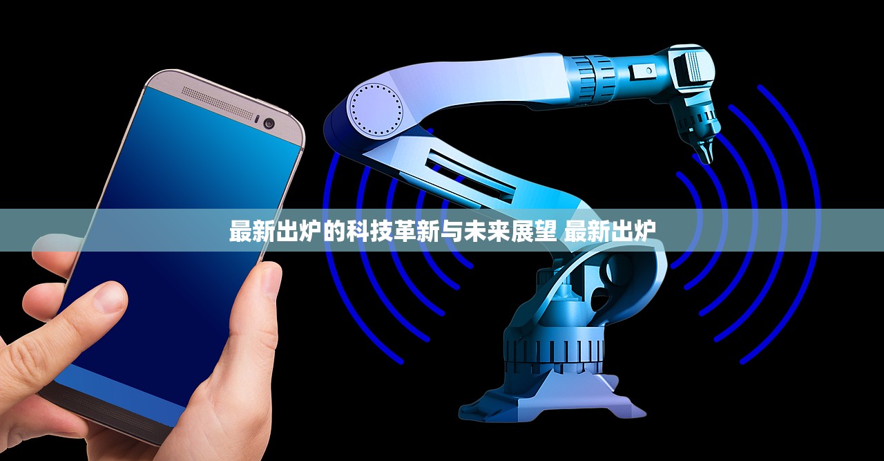 最新出炉的科技革新与未来展望 最新出炉