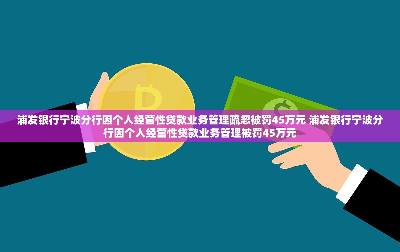 浦发银行宁波分行因个人经营性贷款业务管理疏忽被罚45万元 浦发银行宁波分行因个人经营性贷款业务管理被罚45万元 浦发银行宁波分行因个人经营性贷款业务管理疏忽被罚45万元 浦发银行宁波分行因个人经营性贷款业务管理被罚45万元