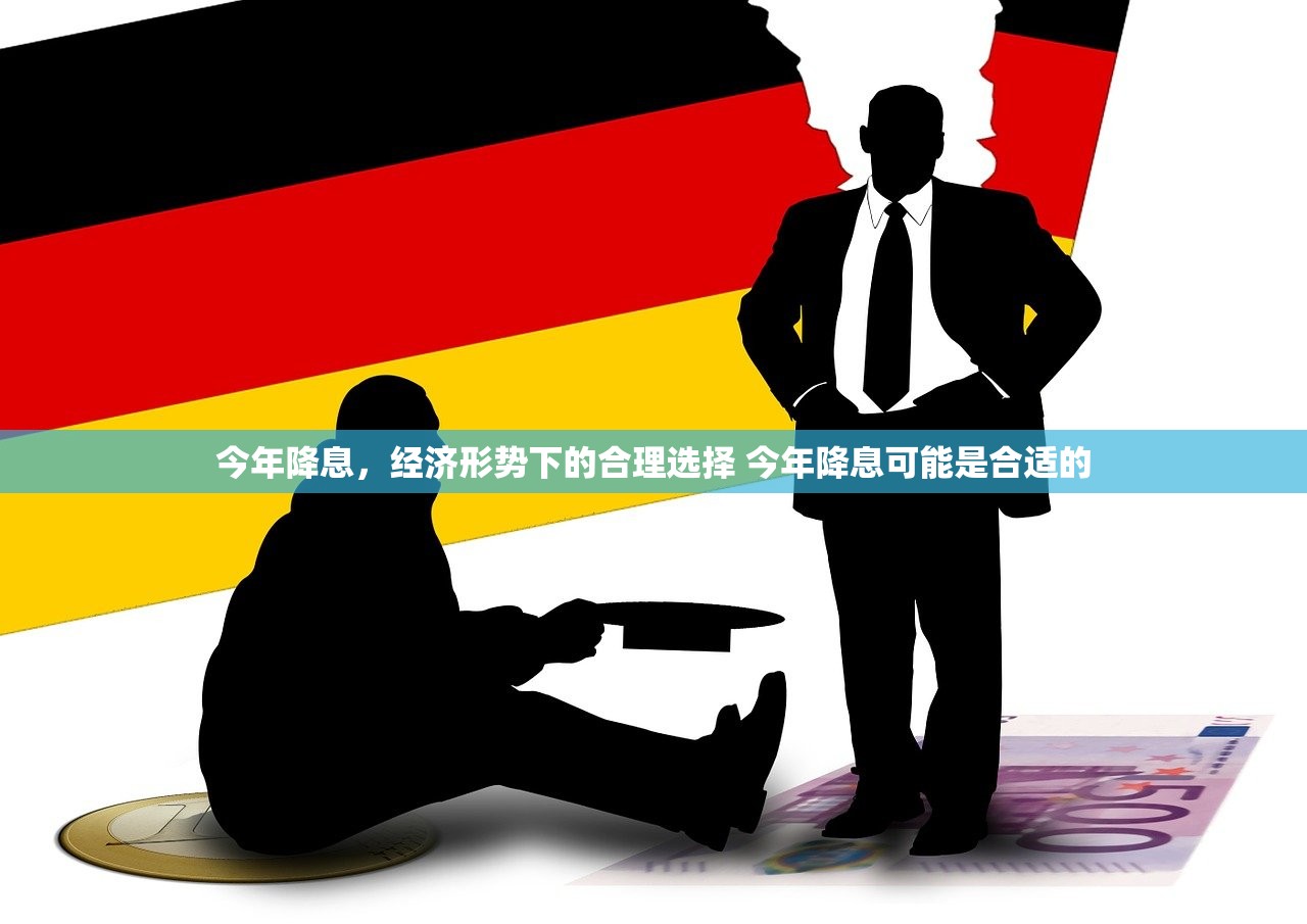 今年降息,经济形势下的合理选择 今年降息可能是合适的 今年降息,经济形势下的合理选择 今年降息可能是合适的