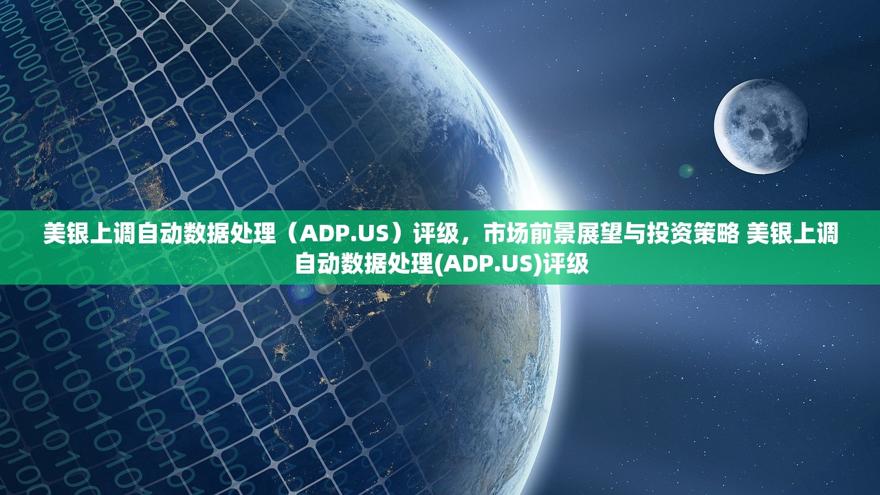 美银上调自动数据处理（ADP.US）评级，市场前景展望与投资策略 美银上调自动数据处理(ADP.US)评级