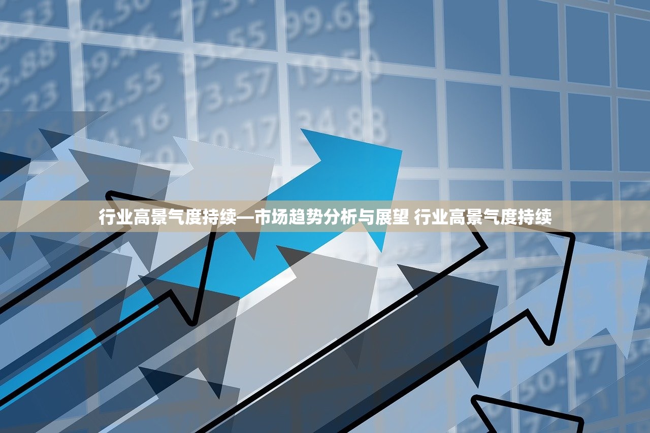 行业高景气度持续—市场趋势分析与展望 行业高景气度持续