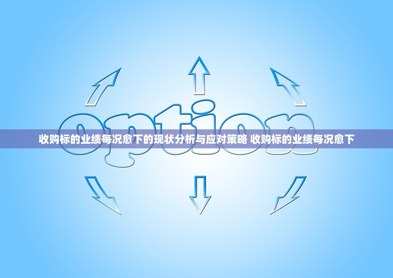 收购标的业绩每况愈下的现状分析与应对策略 收购标的业绩每况愈下