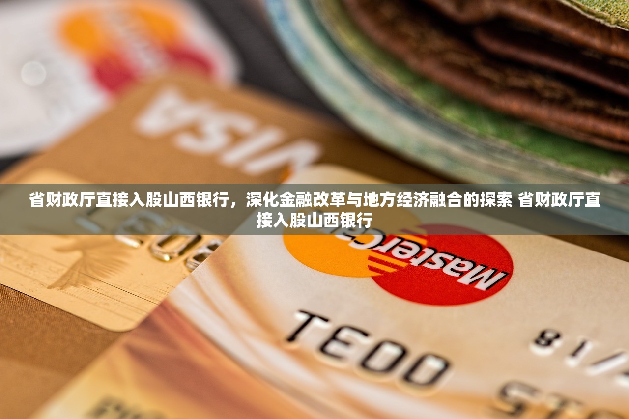 省财政厅直接入股山西银行,深化金融改革与地方经济融合的探索 省财政厅直接入股山西银行 省财政厅直接入股山西银行,深化金融改革与地方经济融合的探索 省财政厅直接入股山西银行