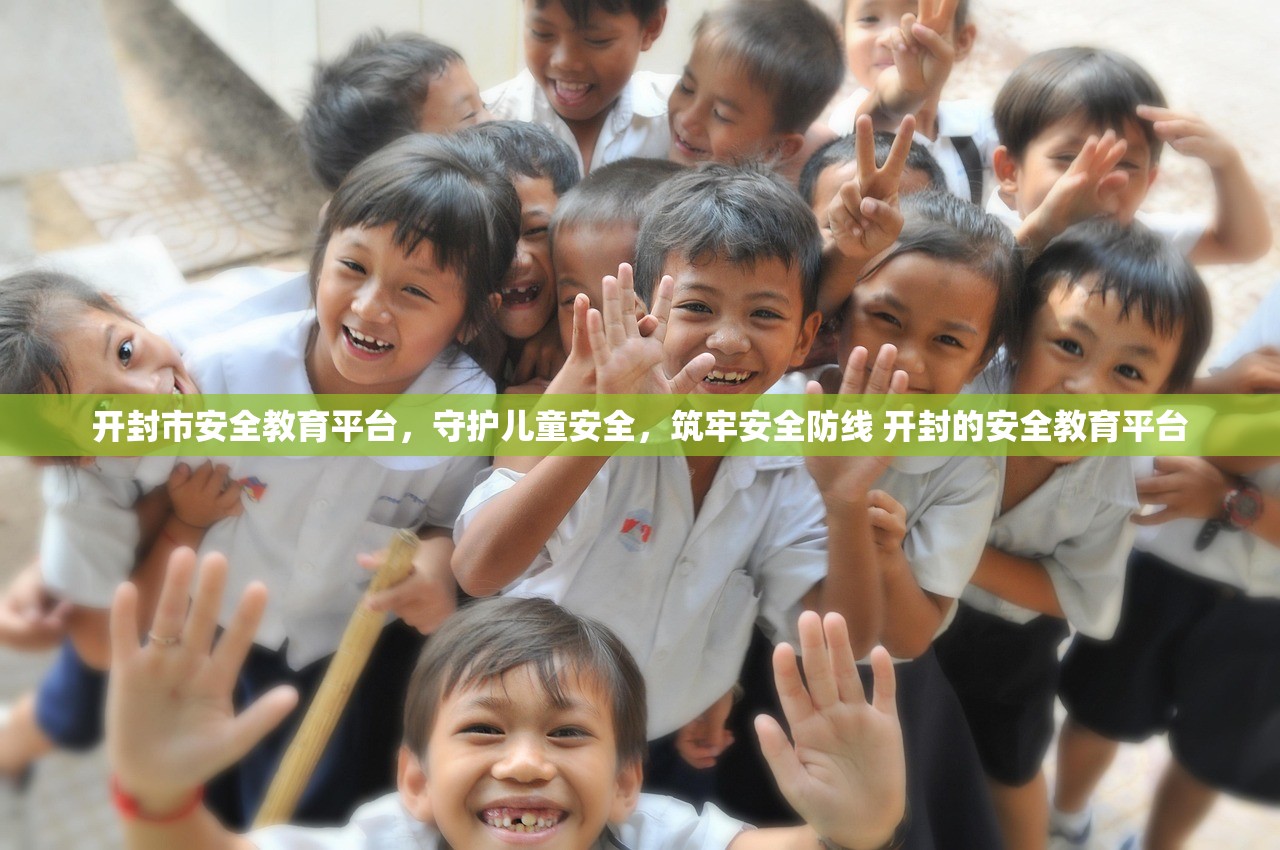 开封市安全教育平台,守护儿童安全,筑牢安全防线 开封的安全教育平台 开封市安全教育平台,守护儿童安全,筑牢安全防线 开封的安全教育平台