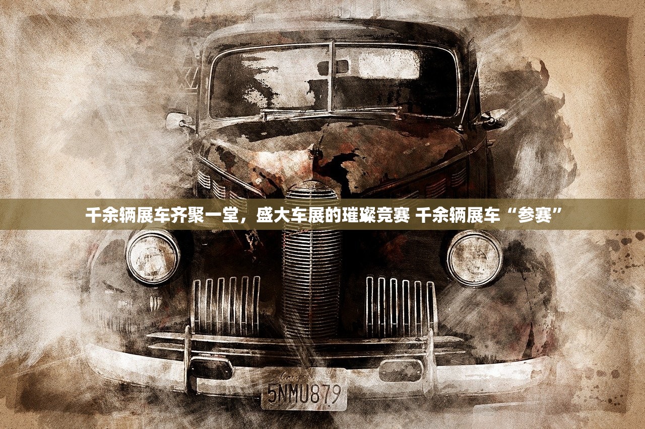 千余辆展车齐聚一堂，盛大车展的璀璨竞赛 千余辆展车“参赛”