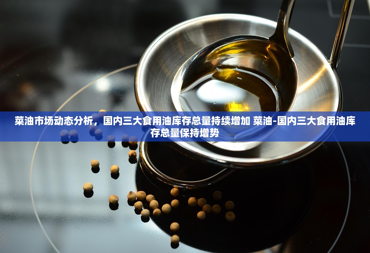 菜油市场动态分析，国内三大食用油库存总量持续增加 菜油-国内三大食用油库存总量保持增势