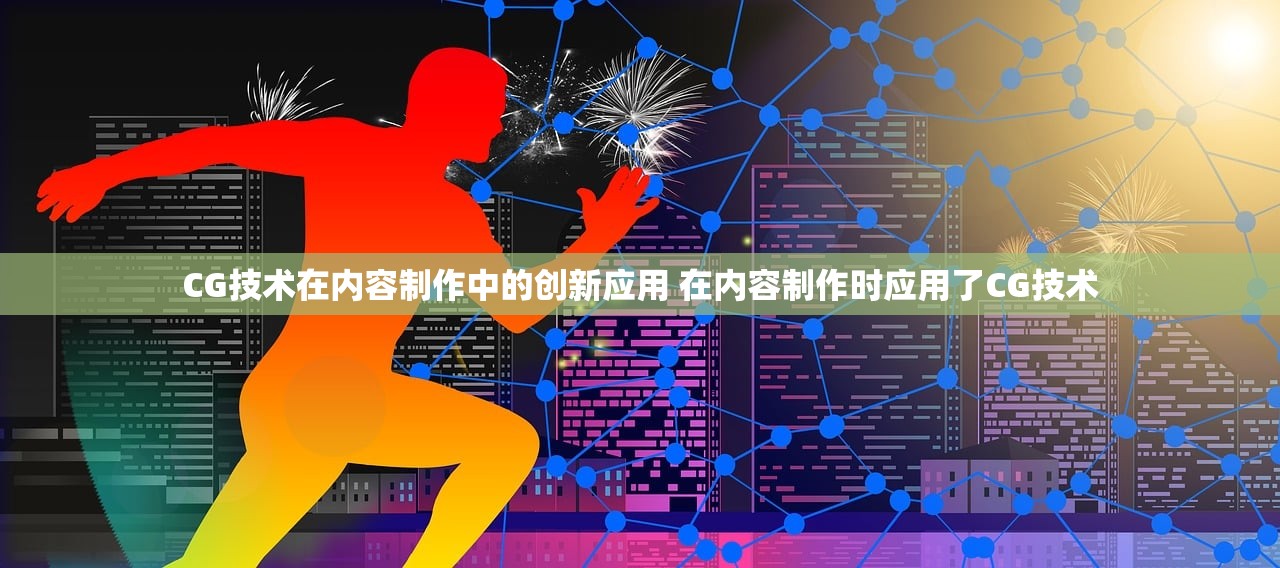 CG技术在内容制作中的创新应用 在内容制作时应用了CG技术
