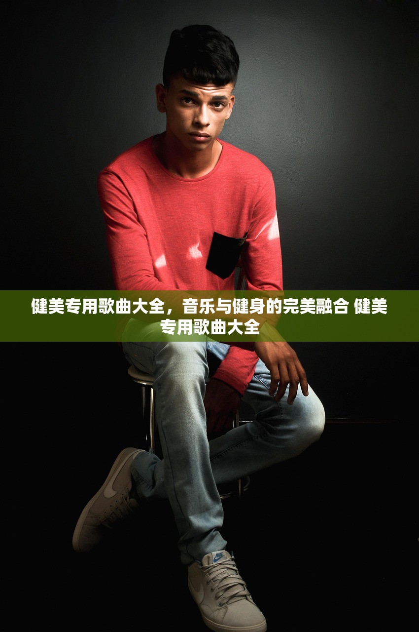 健美专用歌曲大全，音乐与健身的完美融合 健美专用歌曲大全