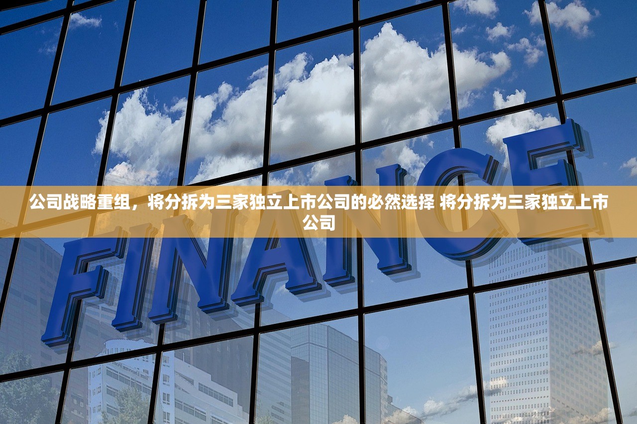 公司战略重组，将分拆为三家独立上市公司的必然选择 将分拆为三家独立上市公司