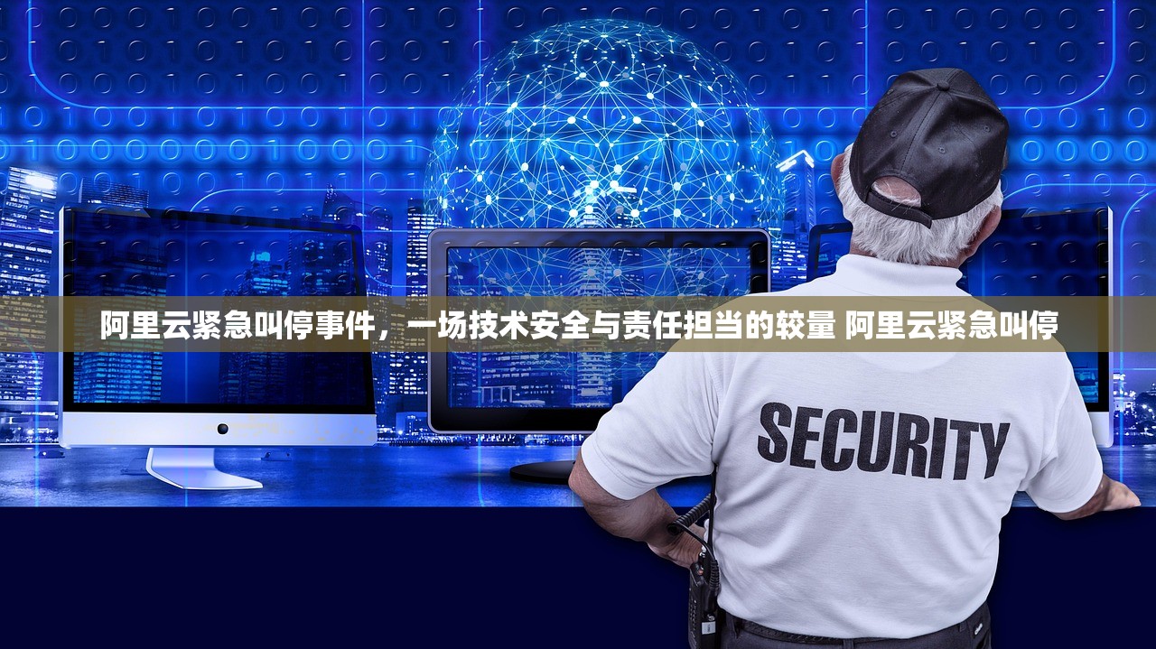 阿里云紧急叫停事件,一场技术安全与责任担当的较量 阿里云紧急叫停 阿里云紧急叫停事件,一场技术安全与责任担当的较量 阿里云紧急叫停