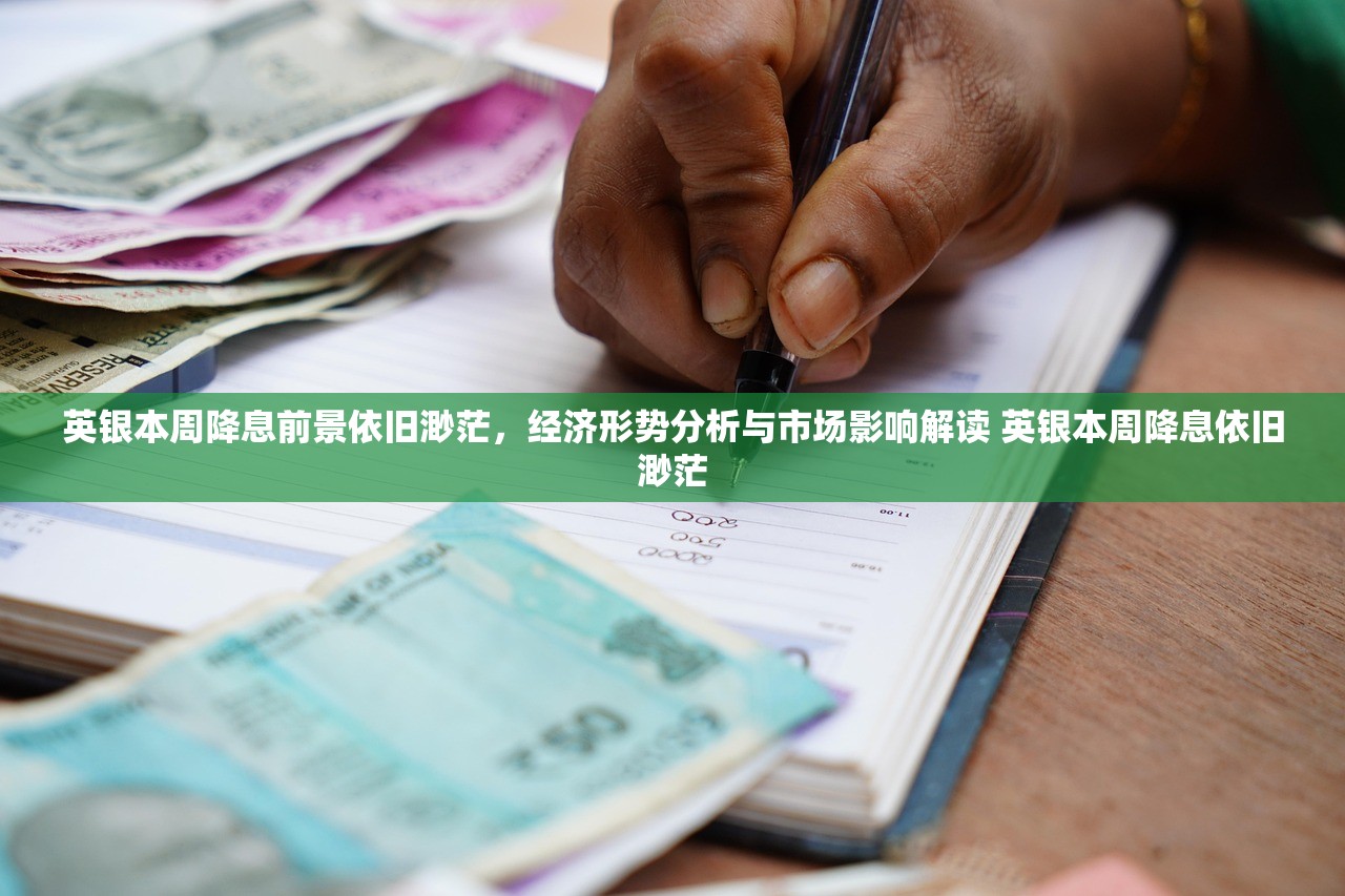 英银本周降息前景依旧渺茫，经济形势分析与市场影响解读 英银本周降息依旧渺茫