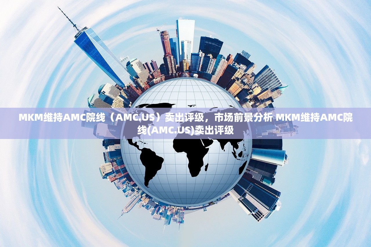MKM维持AMC院线(AMC.US)卖出评级,市场前景分析 MKM维持AMC院线(AMC.US)卖出评级 MKM维持AMC院线(AMC.US)卖出评级,市场前景分析 MKM维持AMC院线(AMC.US)卖出评级