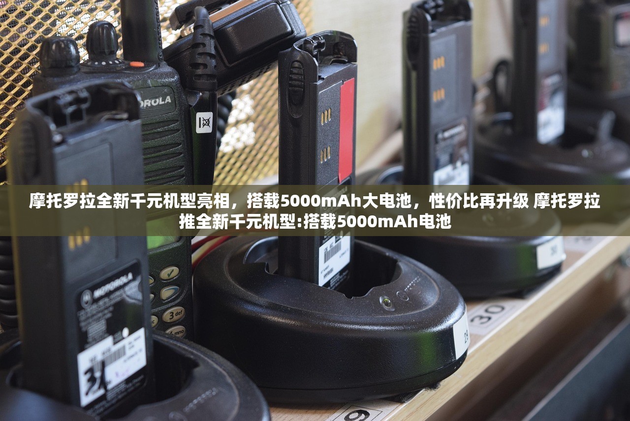 摩托罗拉全新千元机型亮相，搭载5000mAh大电池，性价比再升级 摩托罗拉推全新千元机型:搭载5000mAh电池