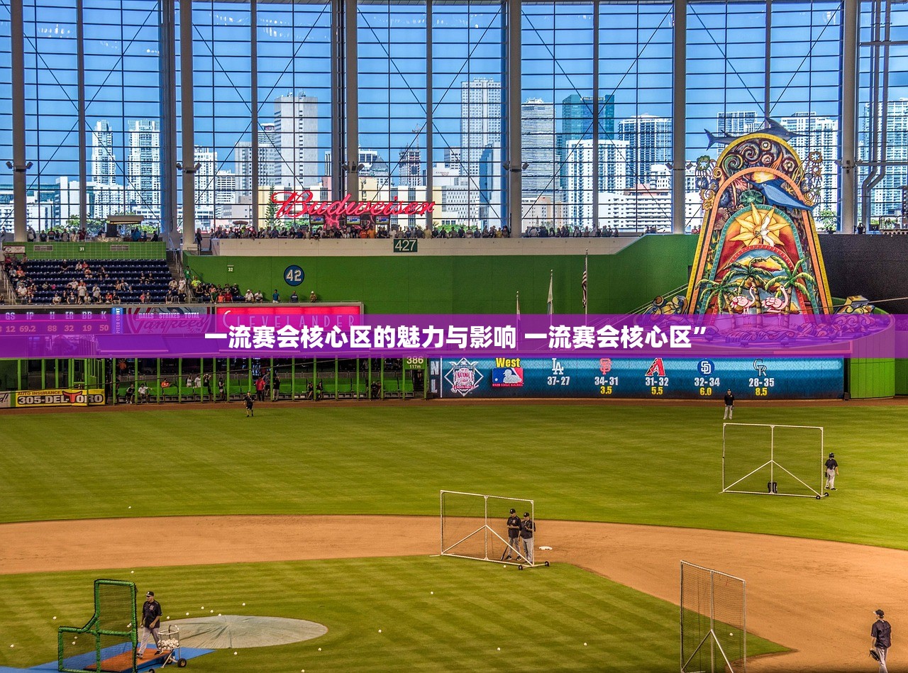 一流赛会核心区的魅力与影响 一流赛会核心区”