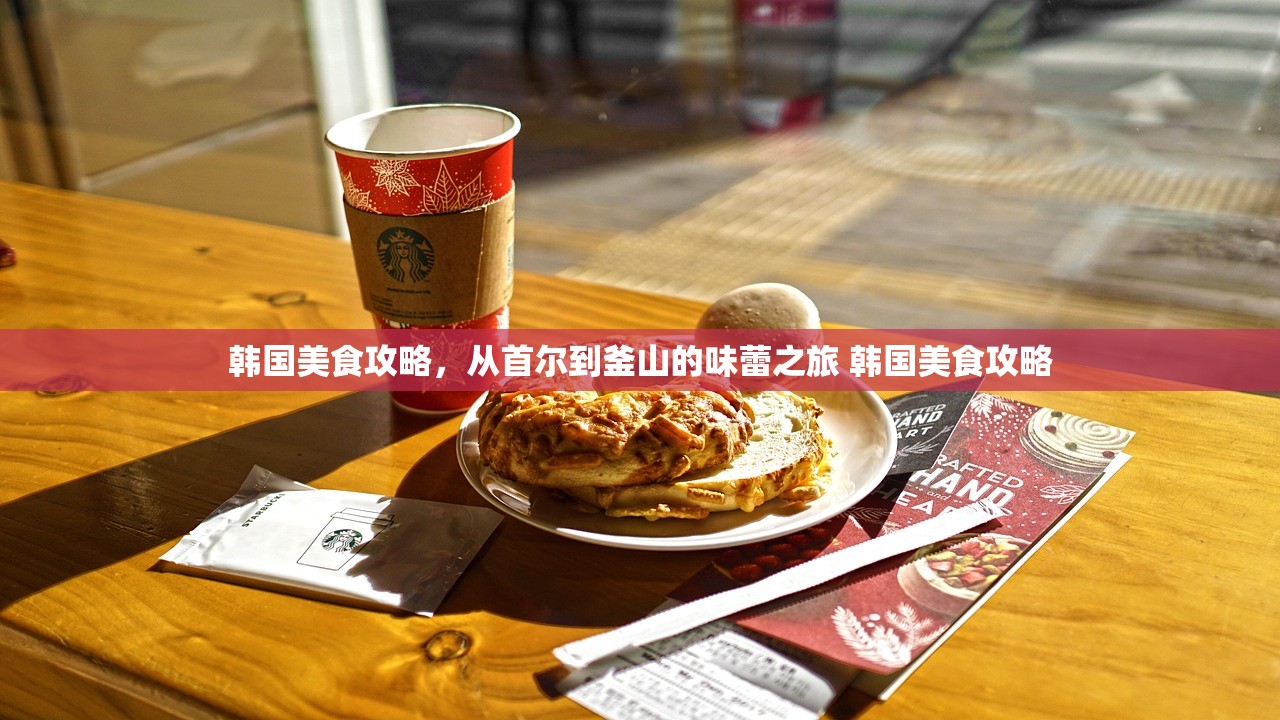 韩国美食攻略，从首尔到釜山的味蕾之旅 韩国美食攻略