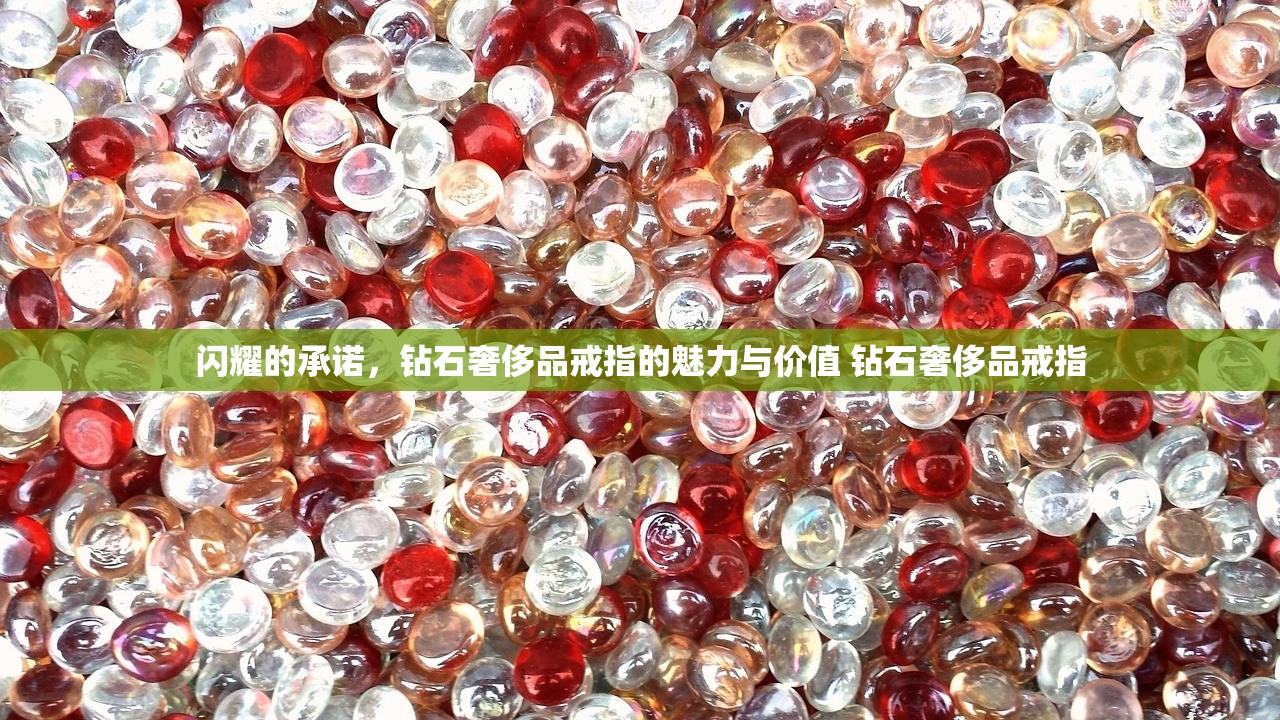 闪耀的承诺，钻石奢侈品戒指的魅力与价值 钻石奢侈品戒指
