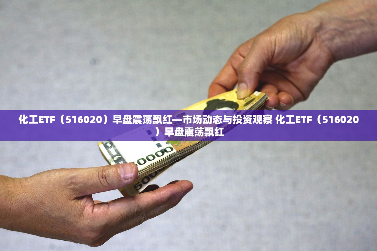 化工ETF（516020）早盘震荡飘红—市场动态与投资观察 化工ETF（516020）早盘震荡飘红