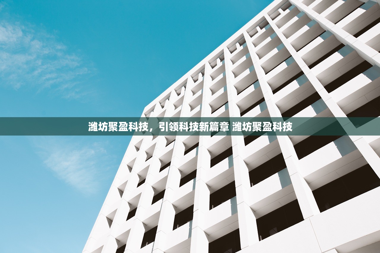 潍坊聚盈科技，引领科技新篇章 潍坊聚盈科技