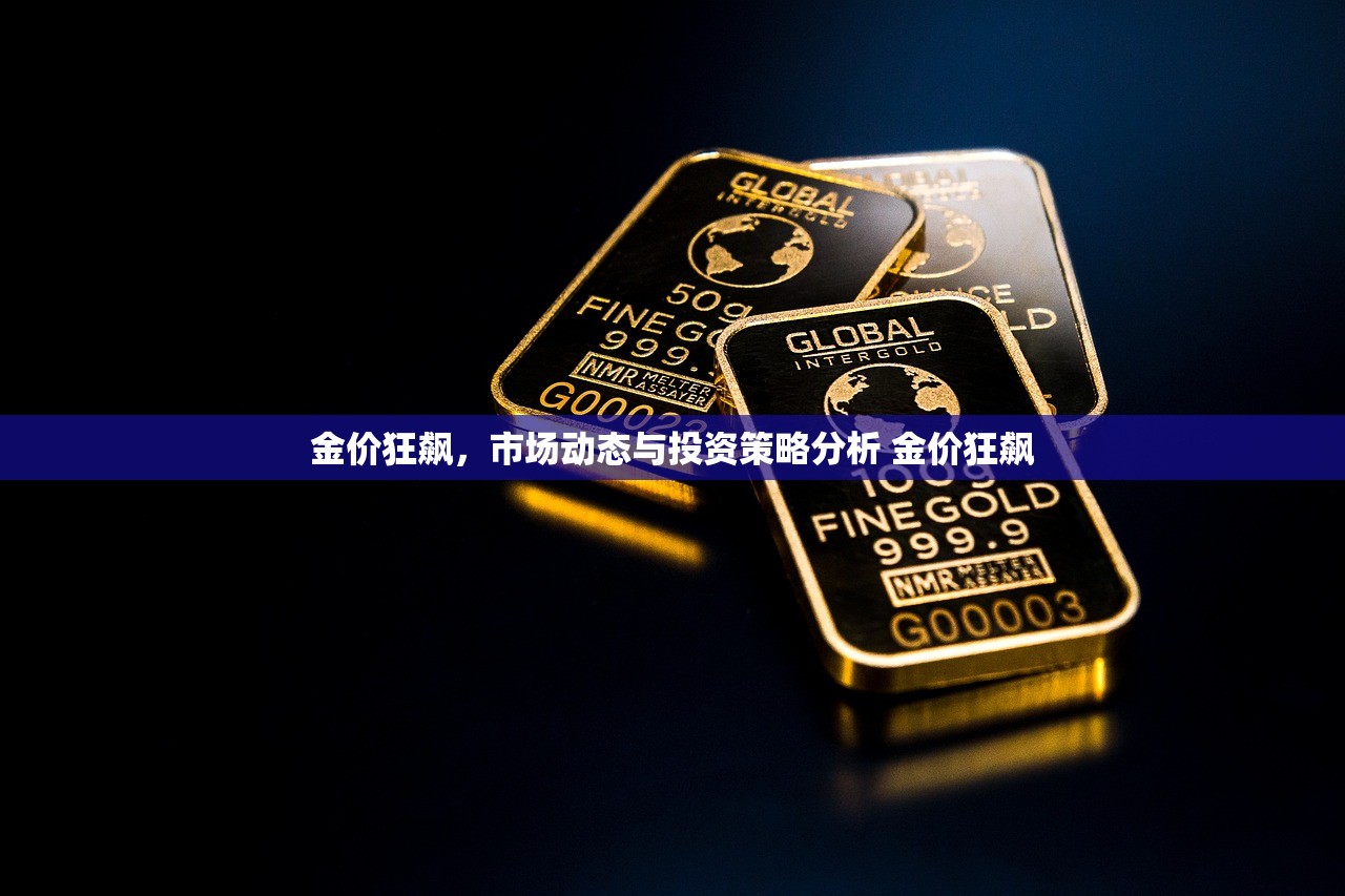 金价狂飙，市场动态与投资策略分析 金价狂飙