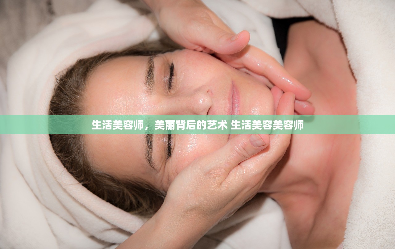 生活美容师,美丽背后的艺术 生活美容美容师 生活美容师,美丽背后的艺术 生活美容美容师