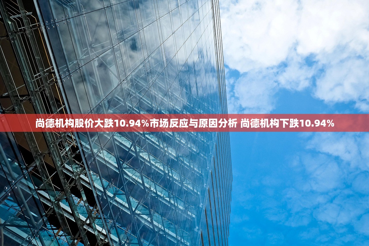 尚德机构股价大跌10.94%市场反应与原因分析 尚德机构下跌10.94%